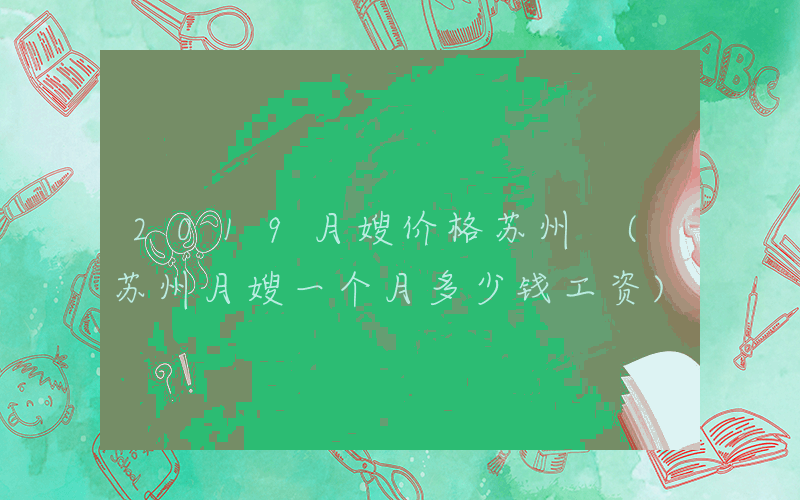 2019月嫂价格苏州 (苏州月嫂一个月多少钱工资)